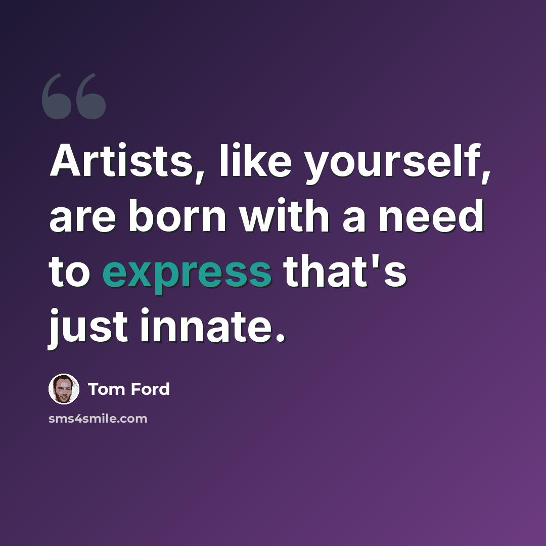 “Artists, like yourself, are born with a need to express that's just innate.” quote by Tom Ford