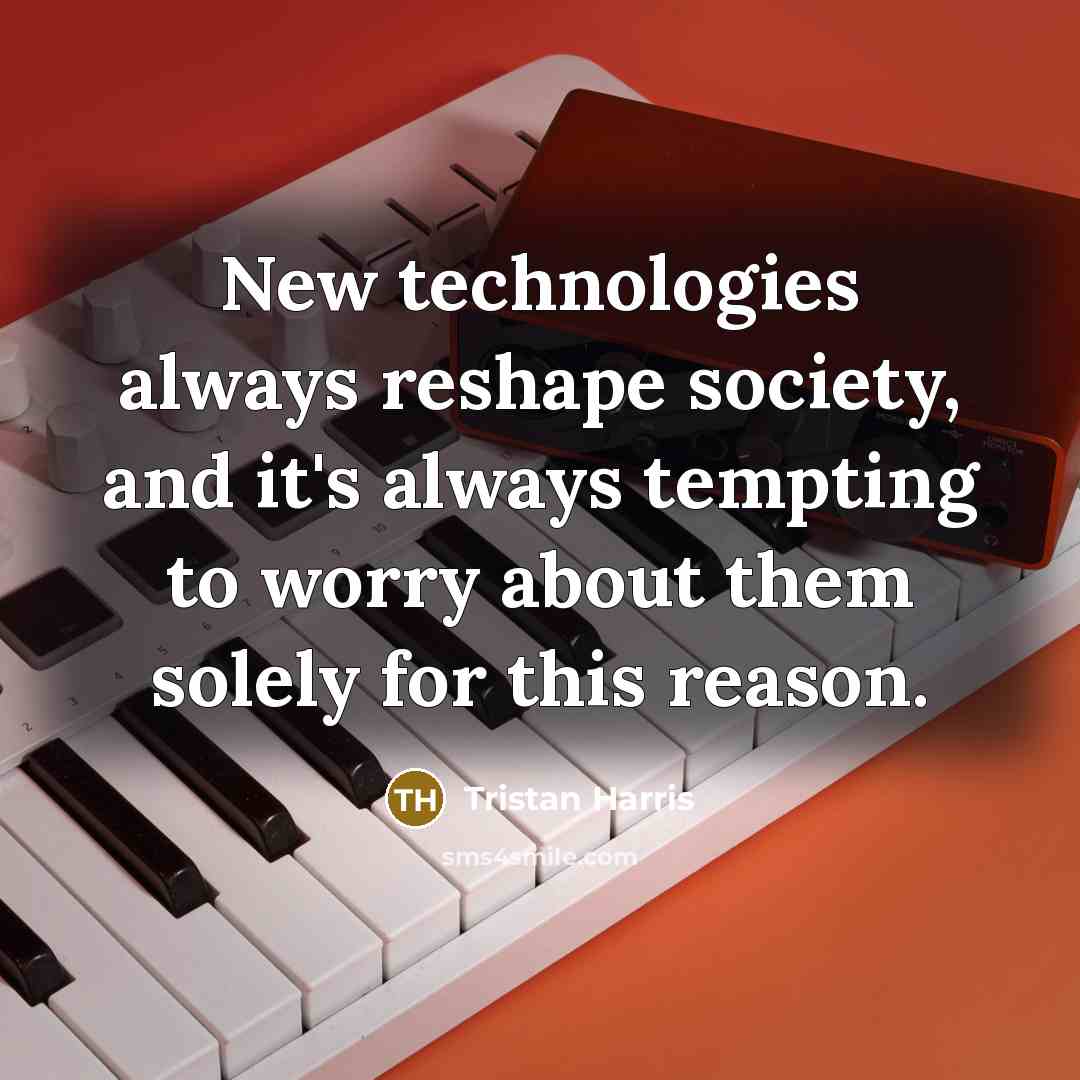 “New technologies always reshape society, and it's always tempting to worry about them solely for this reason.” quote by Tristan Harris