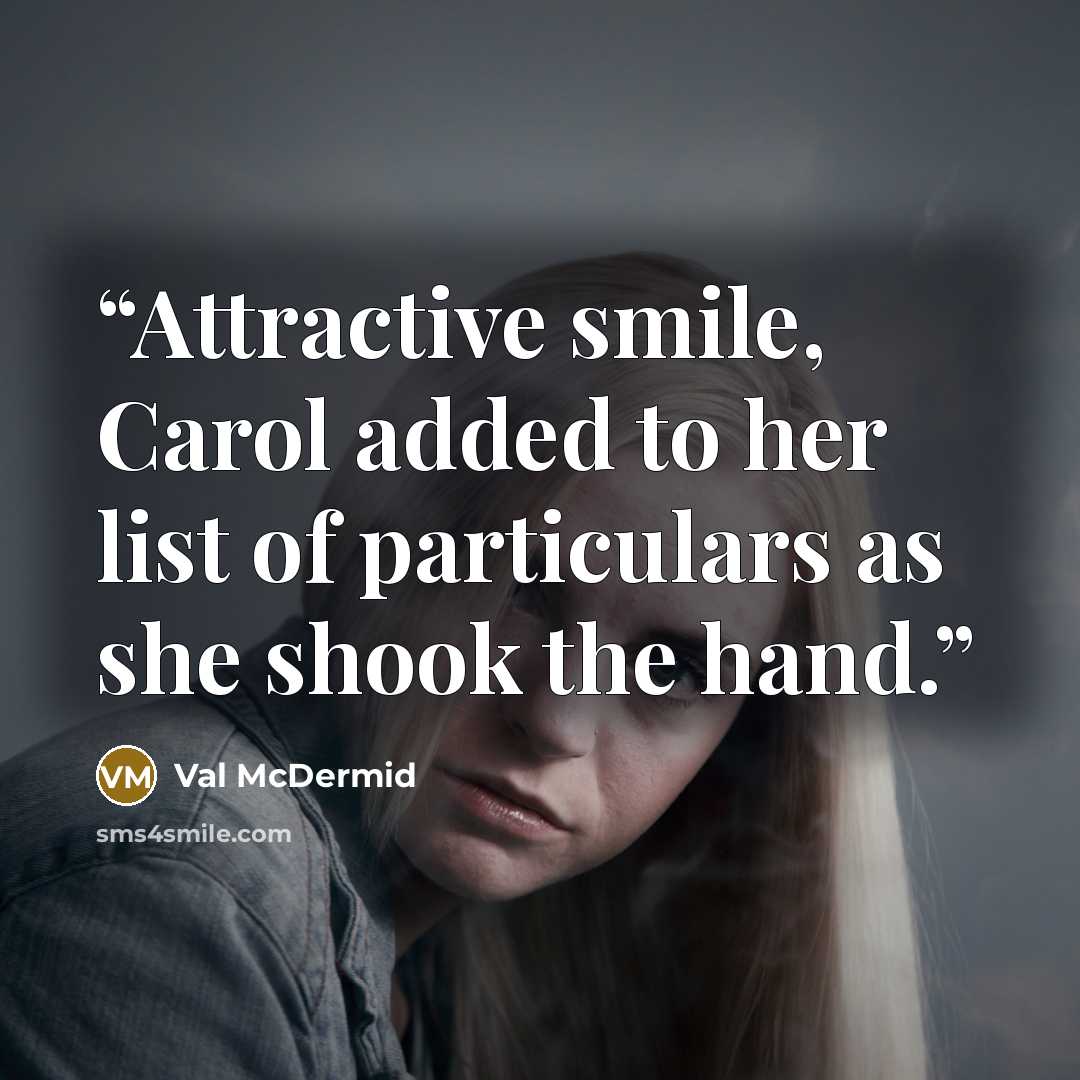 “Attractive smile, Carol added to her list of particulars as she shook the hand.” quote by Val McDermid
