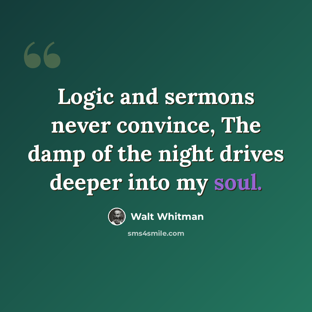 “Logic and sermons never convince, The damp of the night drives deeper into my soul.” quote by Walt Whitman