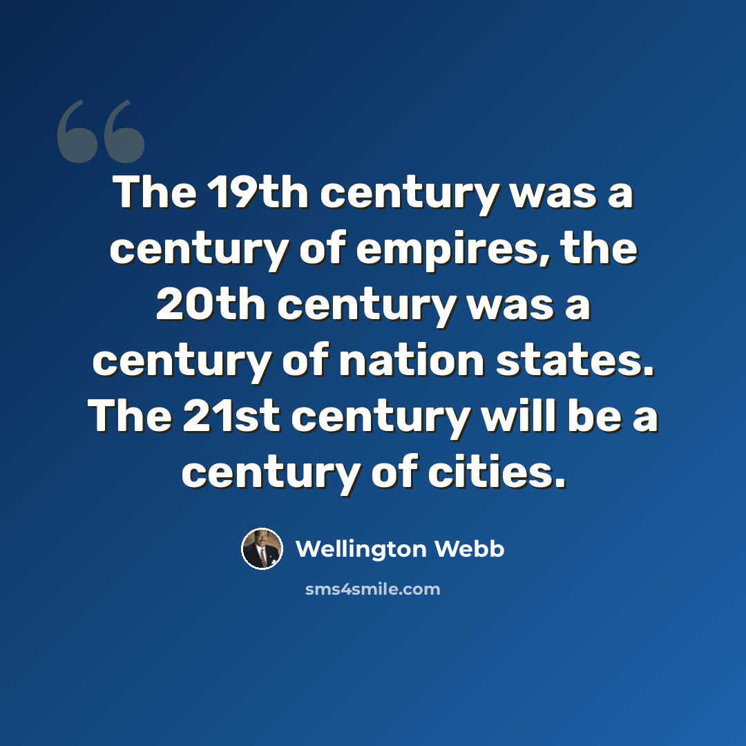 “The 19th century was a century of empires, the 20th century was a century of nation states. The 21st century will be a century of cities.” quote by Wellington Webb