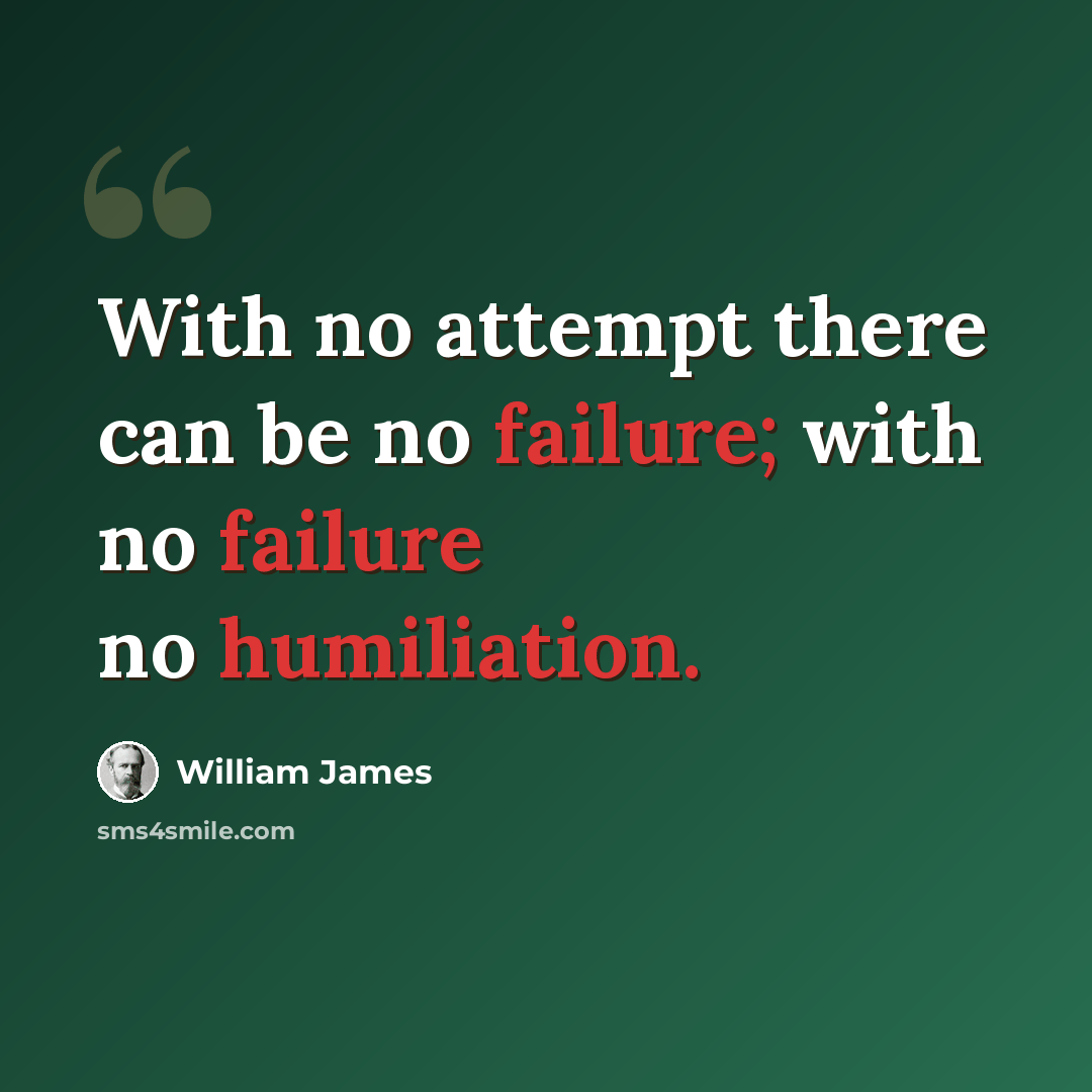 “With no attempt there can be no failure; with no failure no humiliation.” quote by William James