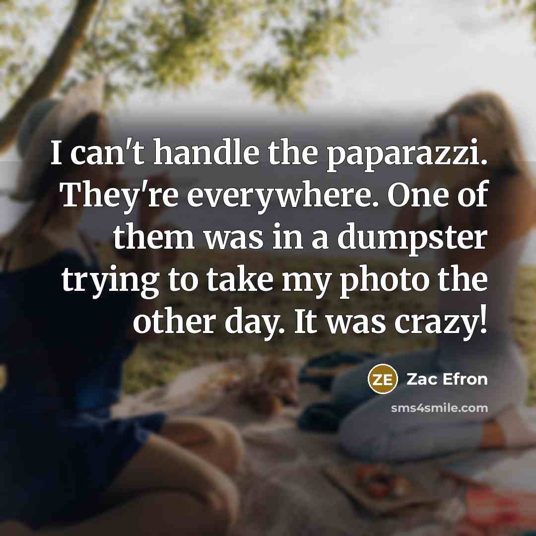 “I can't handle the paparazzi. They're everywhere. One of them was in a dumpster trying to take my photo the other day. It was crazy!” quote by Zac Efron