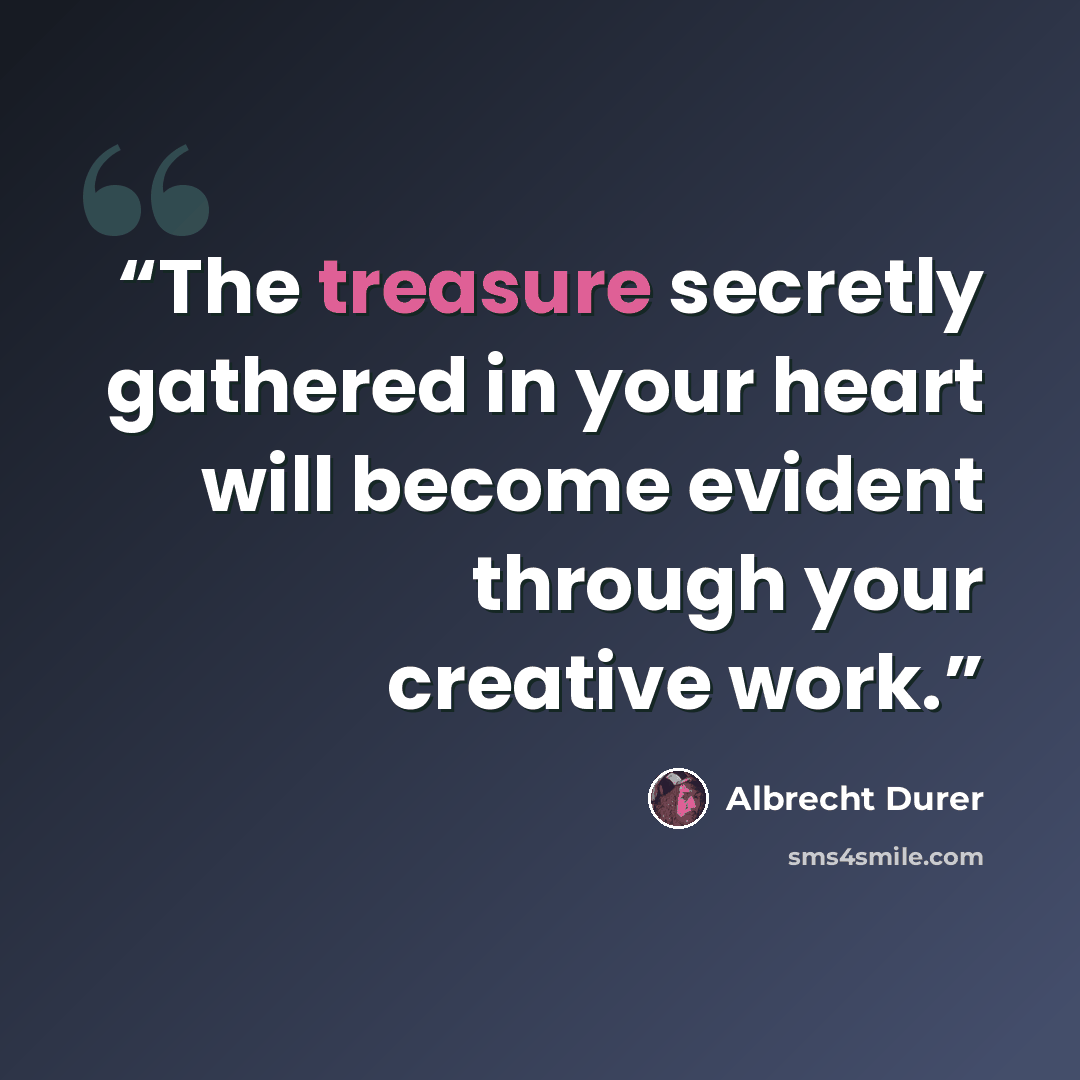 “The treasure secretly gathered in your heart will become evident through your creative work.” quote by Albrecht Durer