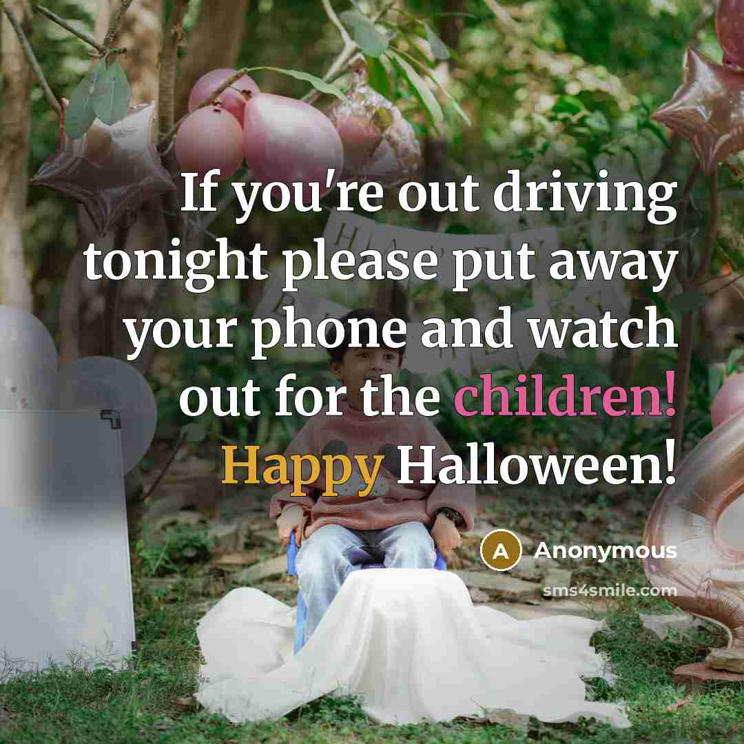 “If you're out driving tonight please put away your phone and watch out for the children! Happy Halloween!” quote by Anonymous