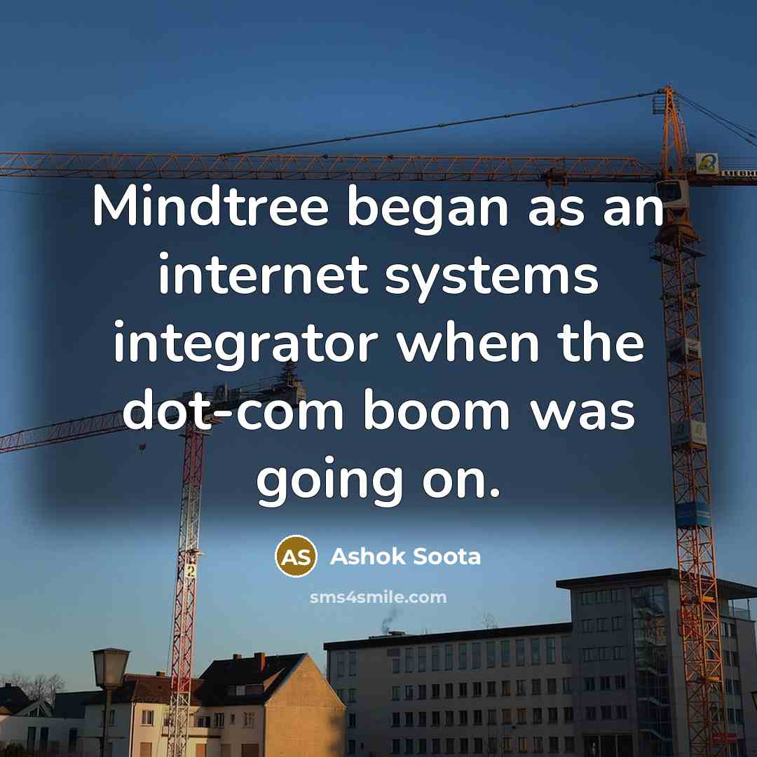 “Mindtree began as an internet systems integrator when the dot-com boom was going on.” quote by Ashok Soota