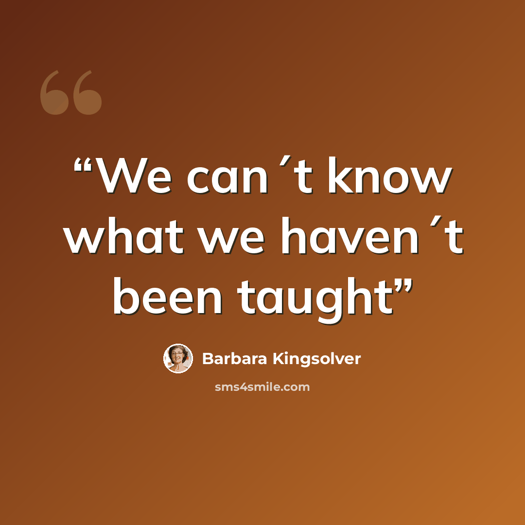 “We can´t know what we haven´t been taught” quote by Barbara Kingsolver