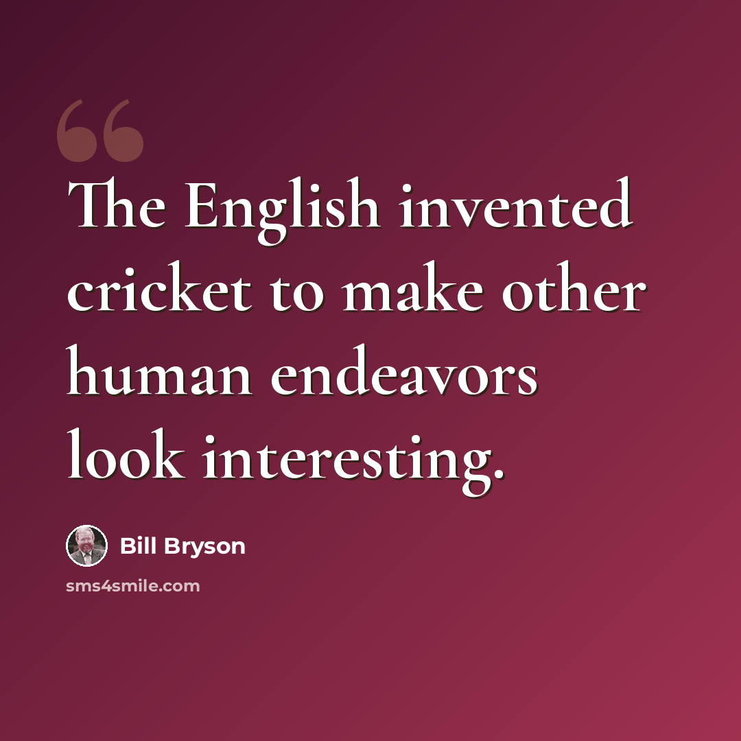 “The English invented cricket to make other human endeavors look interesting.” quote by Bill Bryson