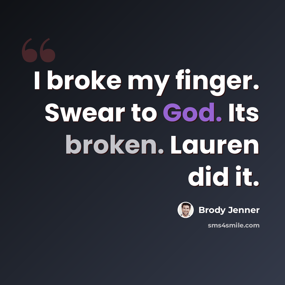 “I broke my finger. Swear to God. Its broken. Lauren did it.” quote by Brody Jenner