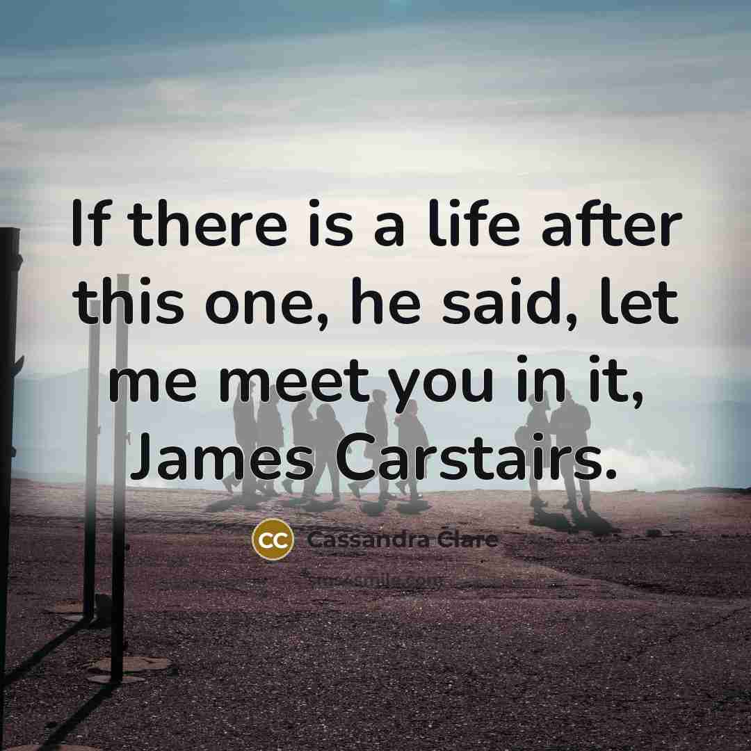 “If there is a life after this one, he said, let me meet you in it, James Carstairs.” quote by Cassandra Clare