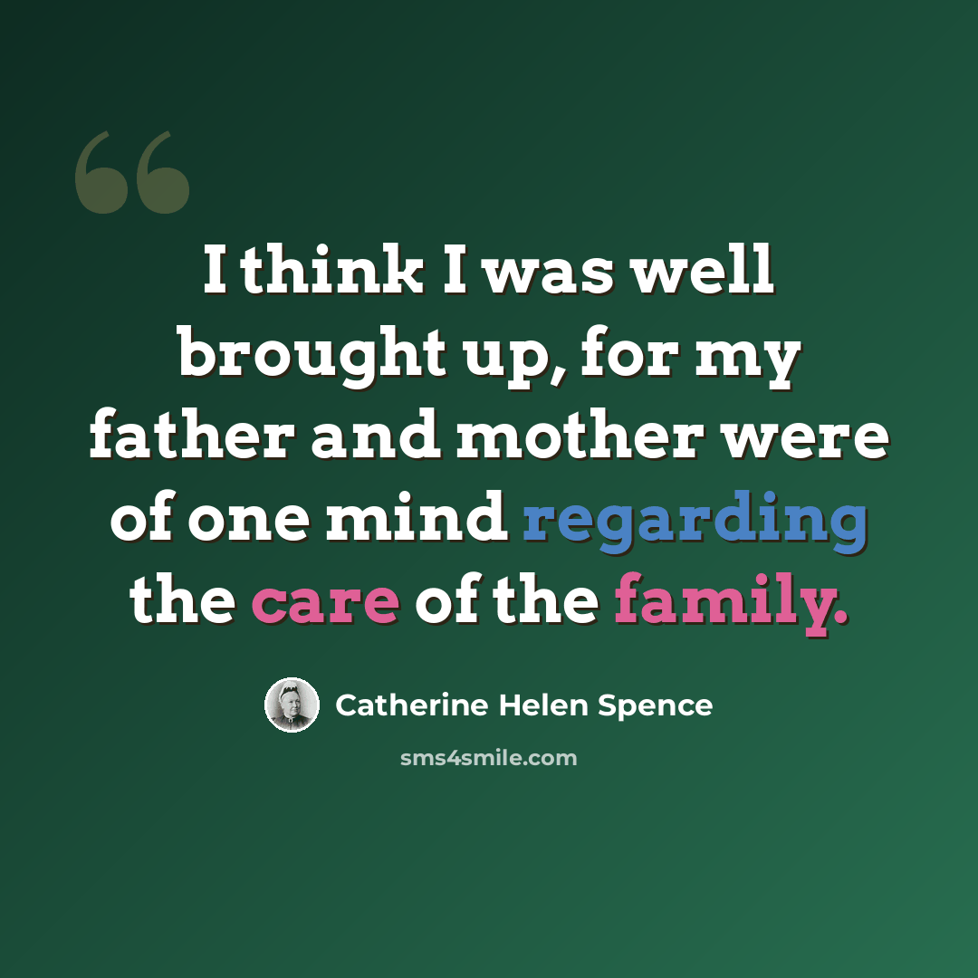 “I think I was well brought up, for my father and mother were of one mind regarding the care of the family.” quote by Catherine Helen Spence