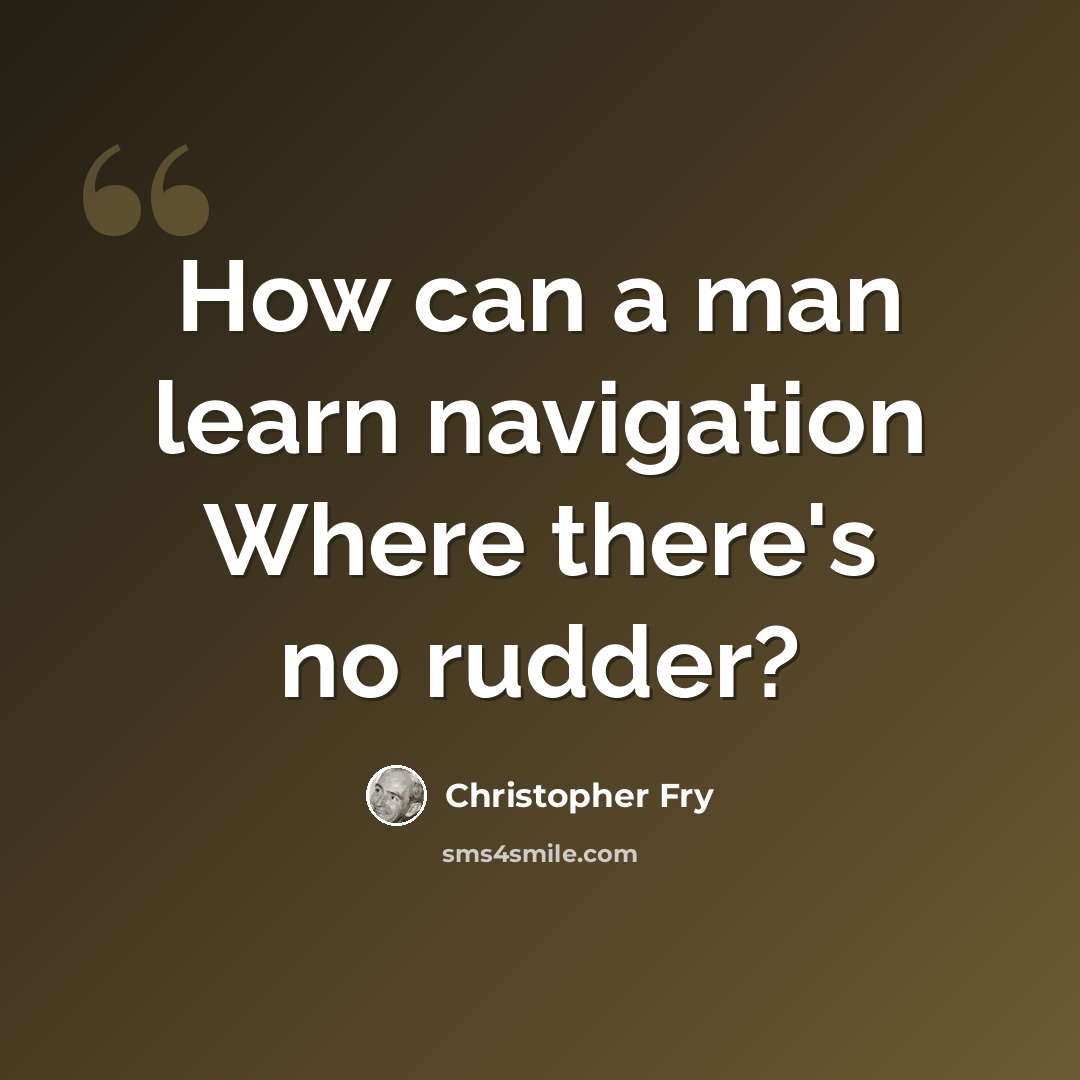 “How can a man learn navigation Where there's no rudder?” quote by Christopher Fry