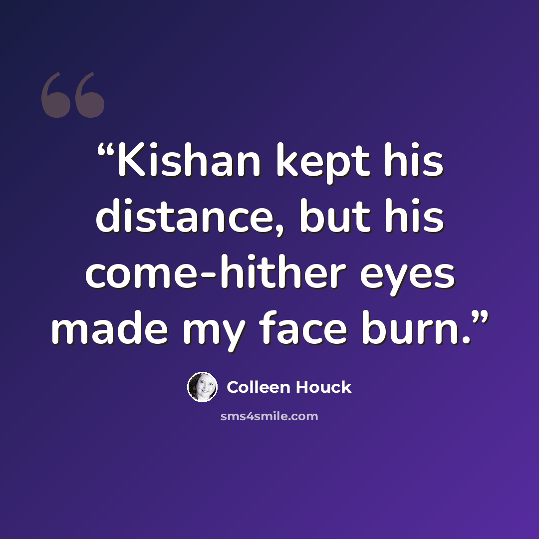 “Kishan kept his distance, but his come-hither eyes made my face burn.” quote by Colleen Houck
