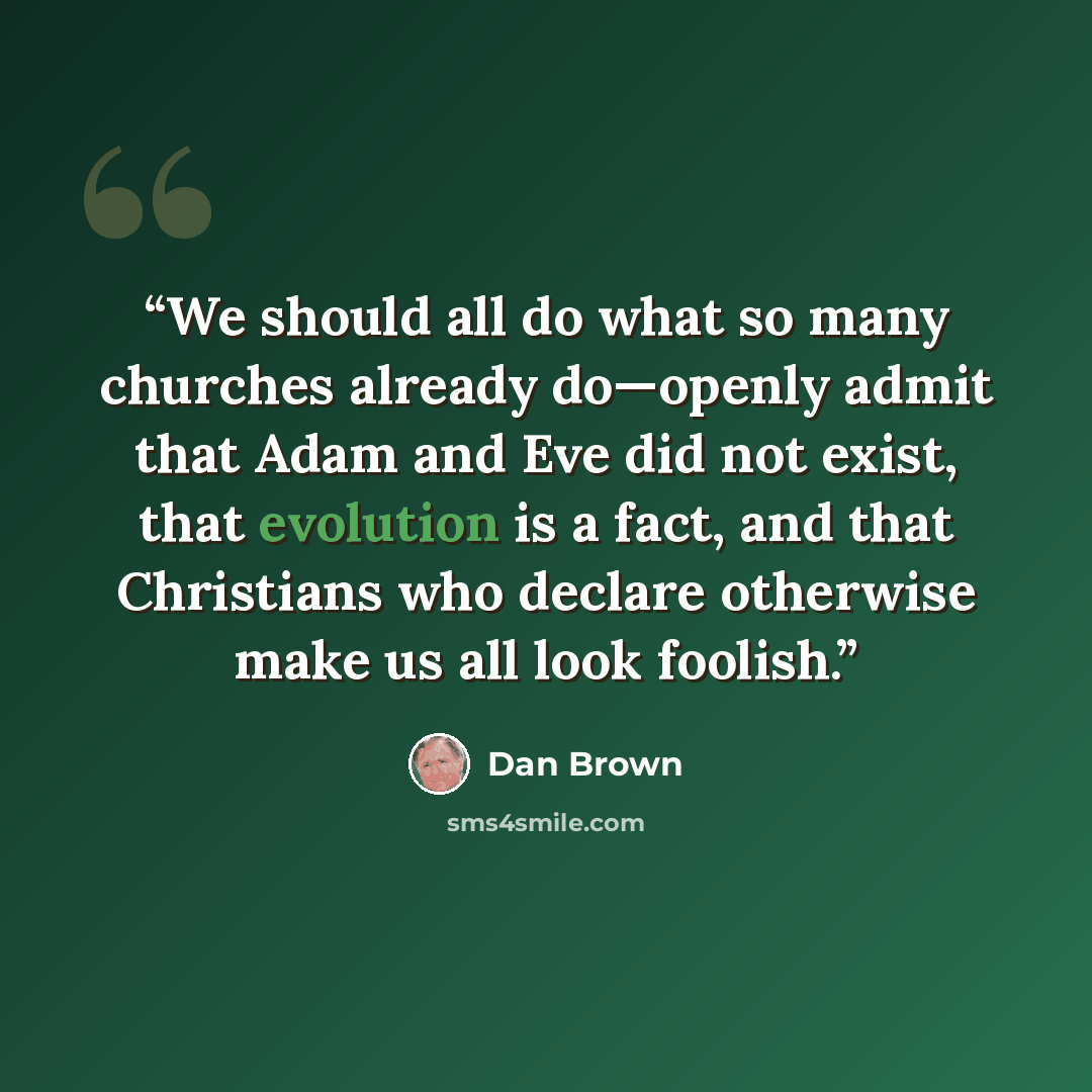 “We should all do what so many churches already do—openly admit that Adam and Eve did not exist, that evolution is a fact, and that Christians who declare otherwise make us all look foolish.” quote by Dan Brown