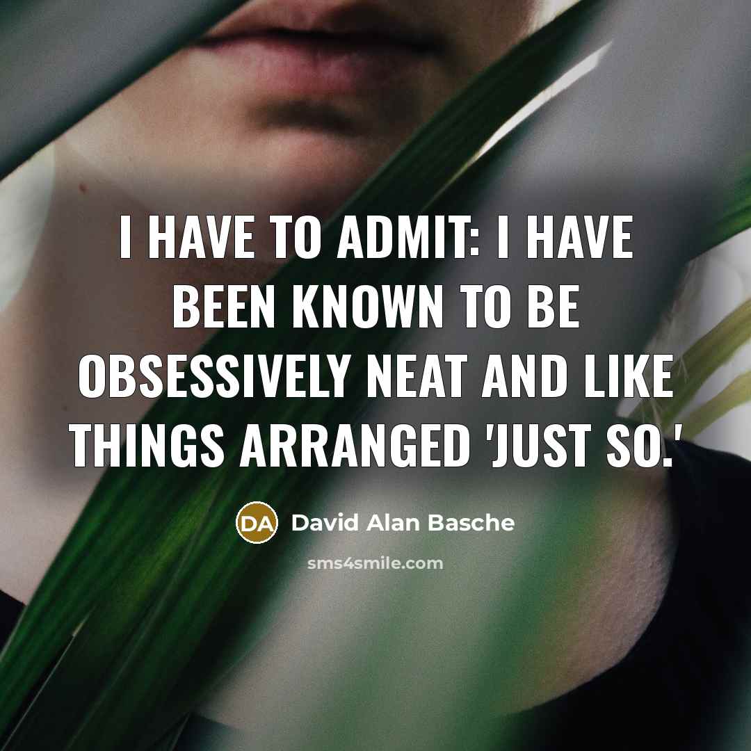 “I have to admit: I have been known to be obsessively neat and like things arranged 'just so.'” quote by David Alan Basche