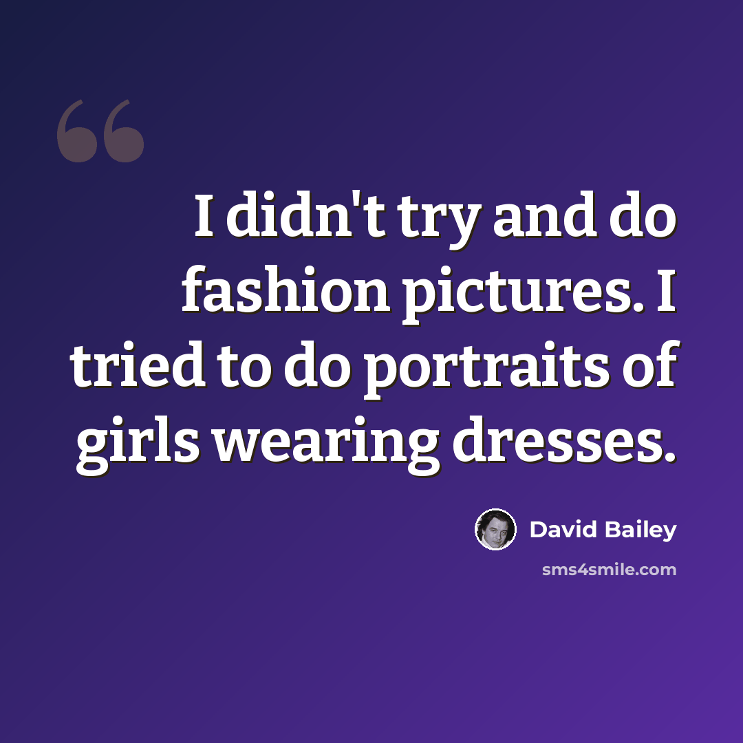 “I didn't try and do fashion pictures. I tried to do portraits of girls wearing dresses.” quote by David Bailey