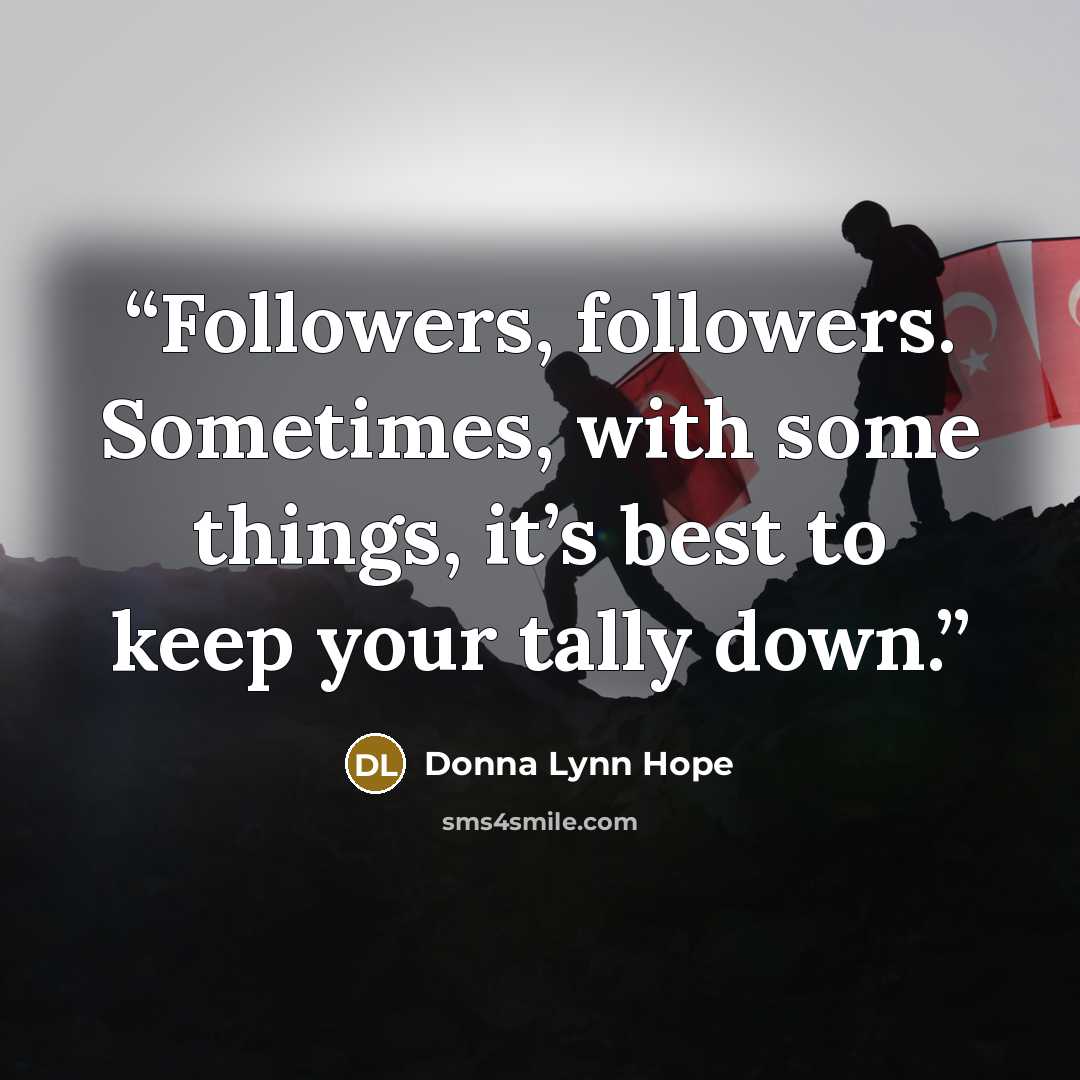 “Followers, followers. Sometimes, with some things, it’s best to keep your tally down.” quote by Donna Lynn Hope