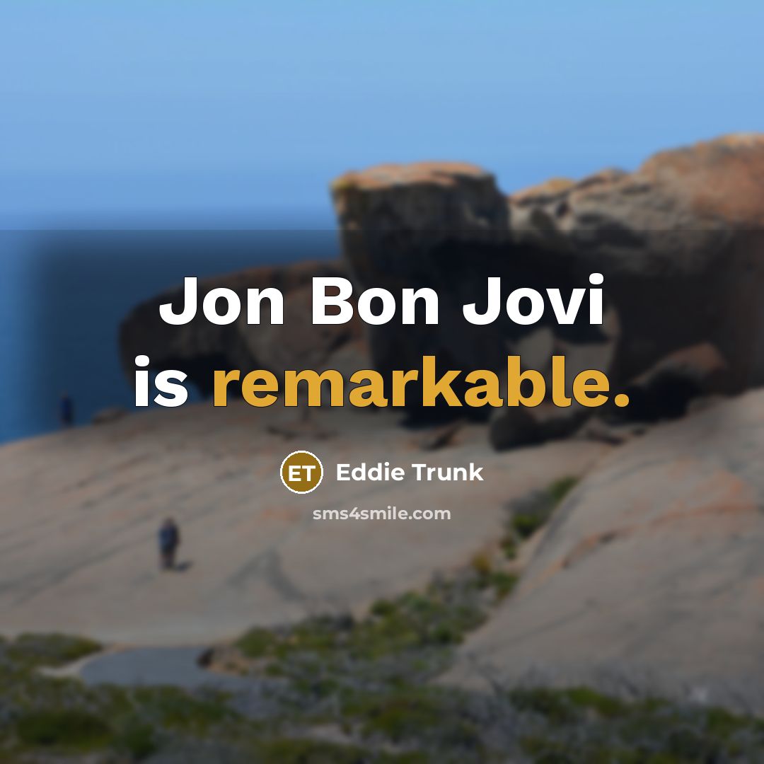 “Jon Bon Jovi is remarkable.” quote by Eddie Trunk