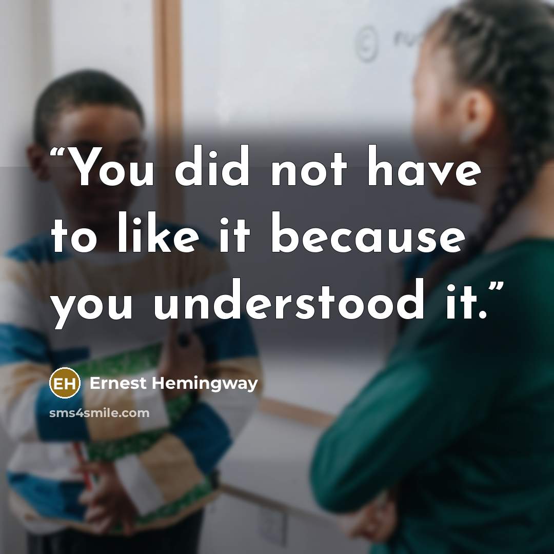 “You did not have to like it because you understood it.” quote by Ernest Hemingway