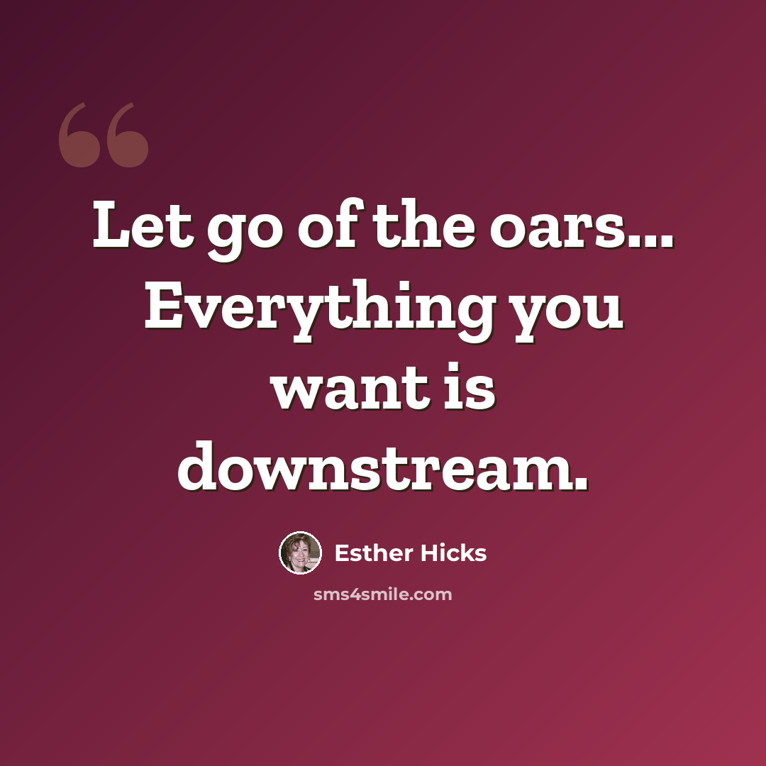 “Let go of the oars... Everything you want is downstream.” quote by Esther Hicks