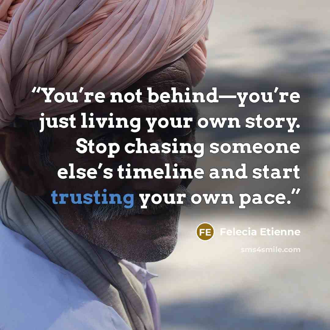 “You’re not behind—you’re just living your own story. Stop chasing someone else’s timeline and start trusting your own pace.” quote by Felecia Etienne