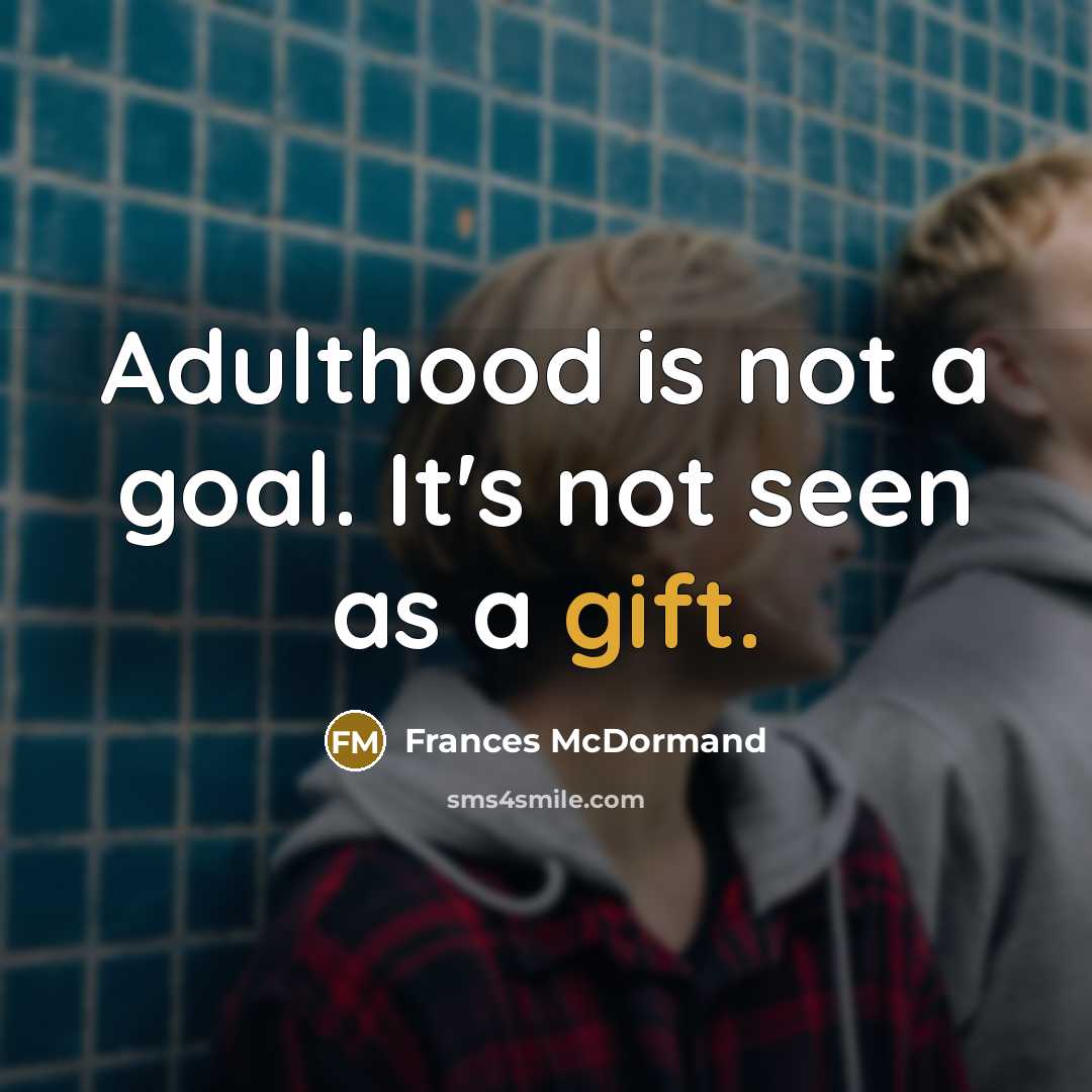 “Adulthood is not a goal. It's not seen as a gift.” quote by Frances McDormand