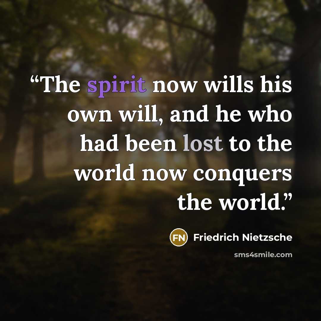 “The spirit now wills his own will, and he who had been lost to the world now conquers the world.” quote by Friedrich Nietzsche