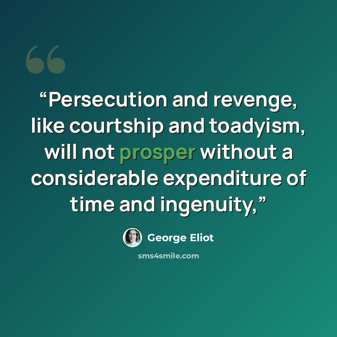 “Persecution and revenge, like courtship and toadyism, will not prosper without a considerable expenditure of time and ingenuity,” quote by George Eliot