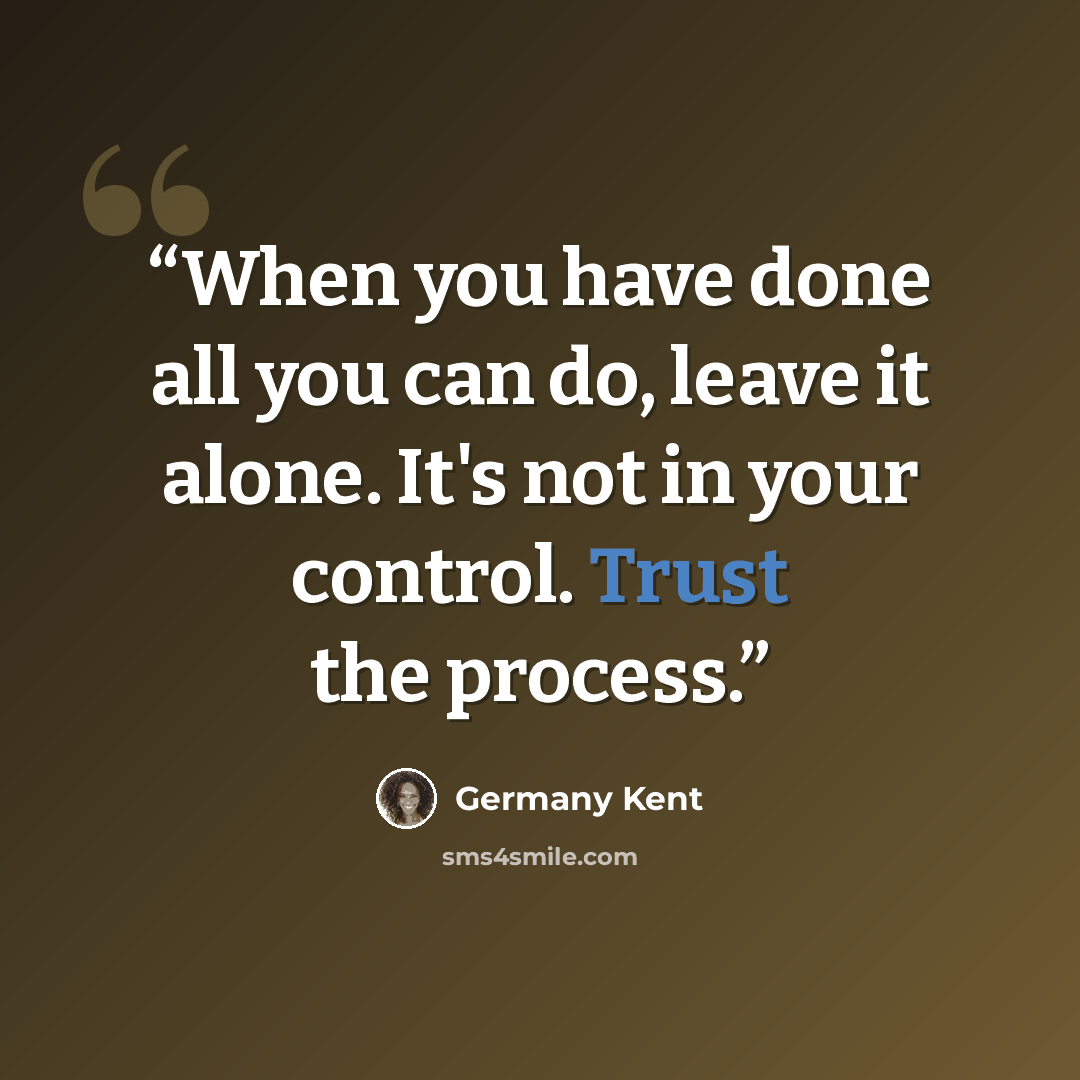 “When you have done all you can do, leave it alone. It's not in your control. Trust the process.” quote by Germany Kent