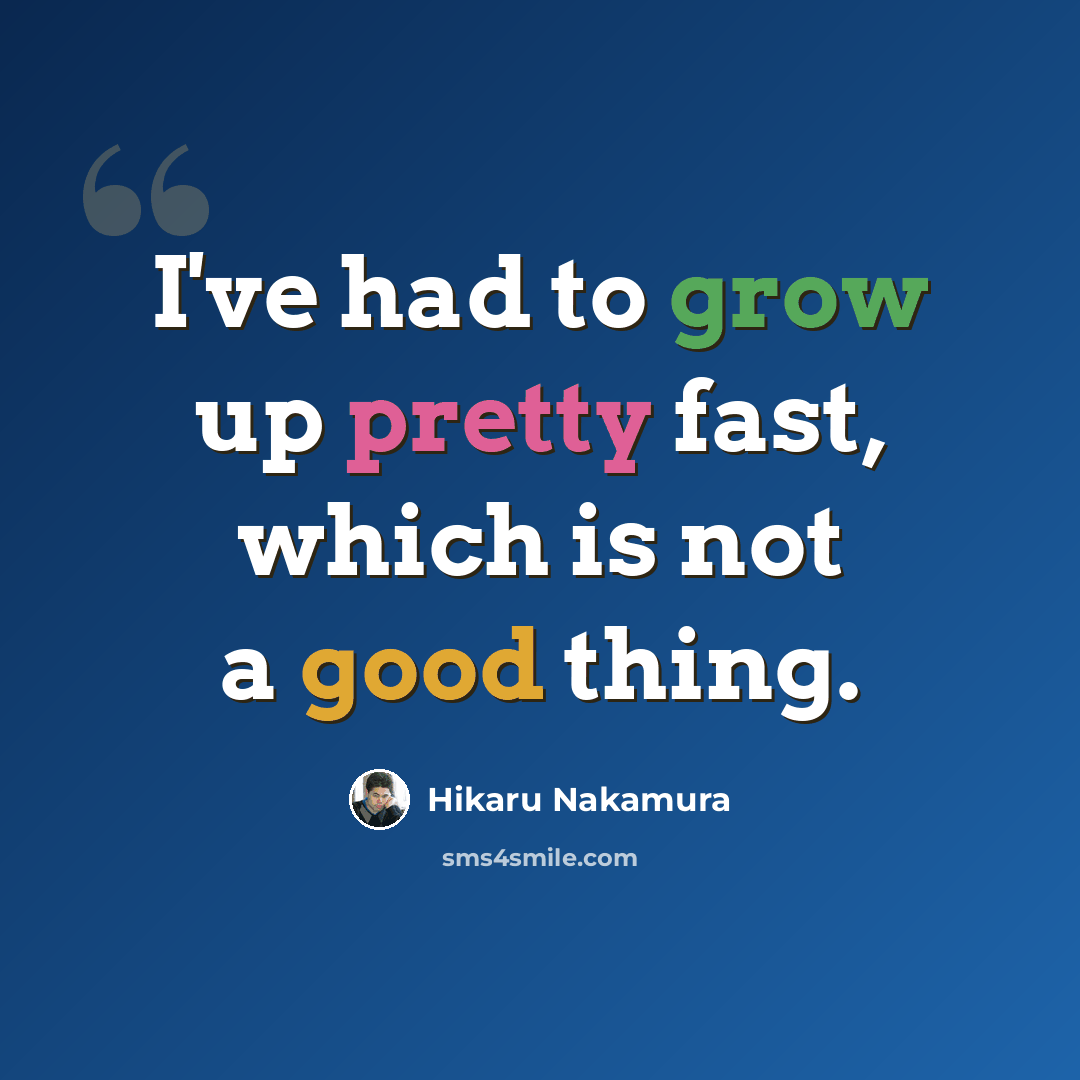 “I've had to grow up pretty fast, which is not a good thing.” quote by Hikaru Nakamura
