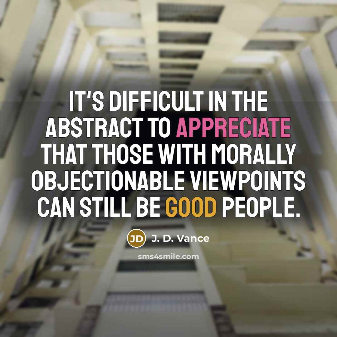 “It's difficult in the abstract to appreciate that those with morally objectionable viewpoints can still be good people.” quote by J. D. Vance