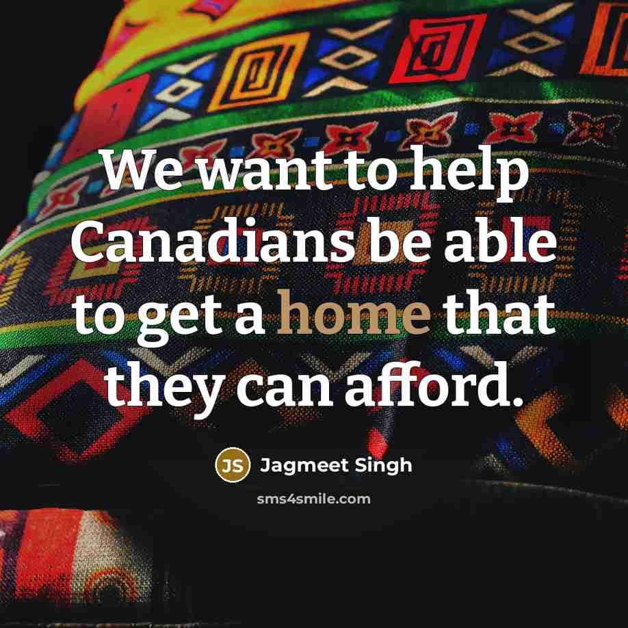“We want to help Canadians be able to get a home that they can afford.” quote by Jagmeet Singh