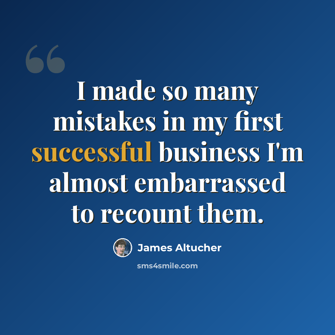 “I made so many mistakes in my first successful business I'm almost embarrassed to recount them.” quote by James Altucher
