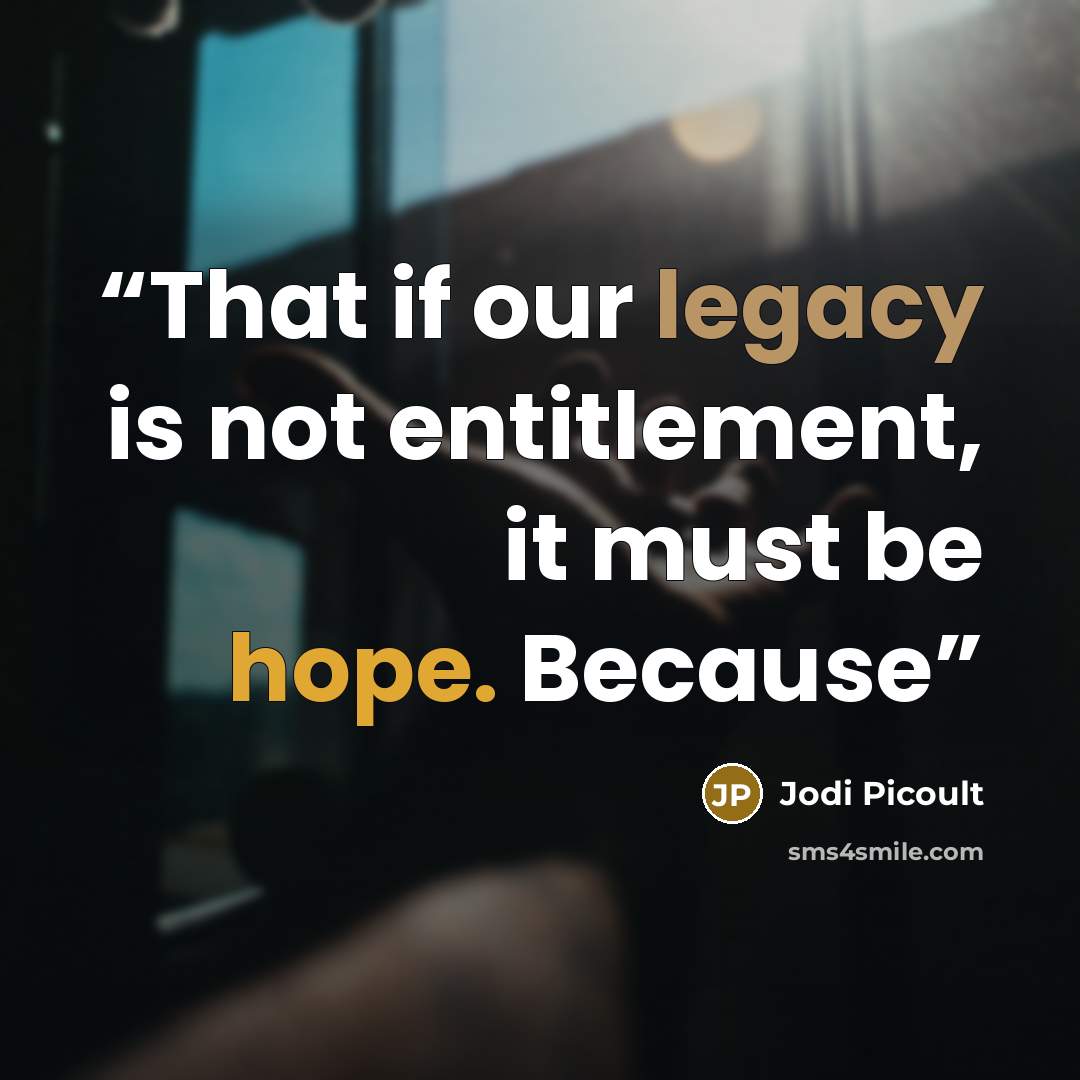 “That if our legacy is not entitlement, it must be hope. Because” quote by Jodi Picoult