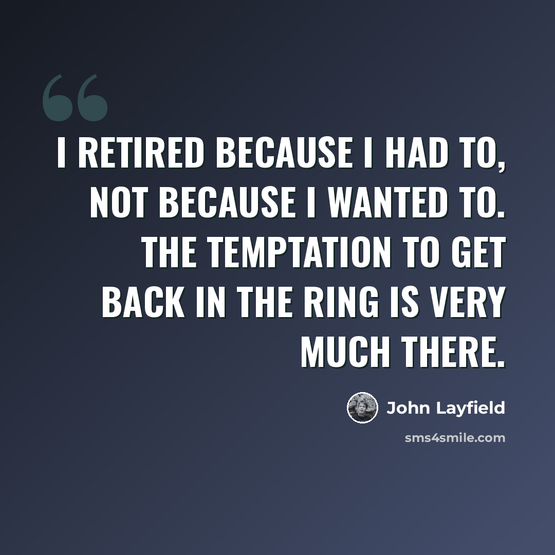 “I retired because I had to, not because I wanted to. The temptation to get back in the ring is very much there.” quote by John Layfield