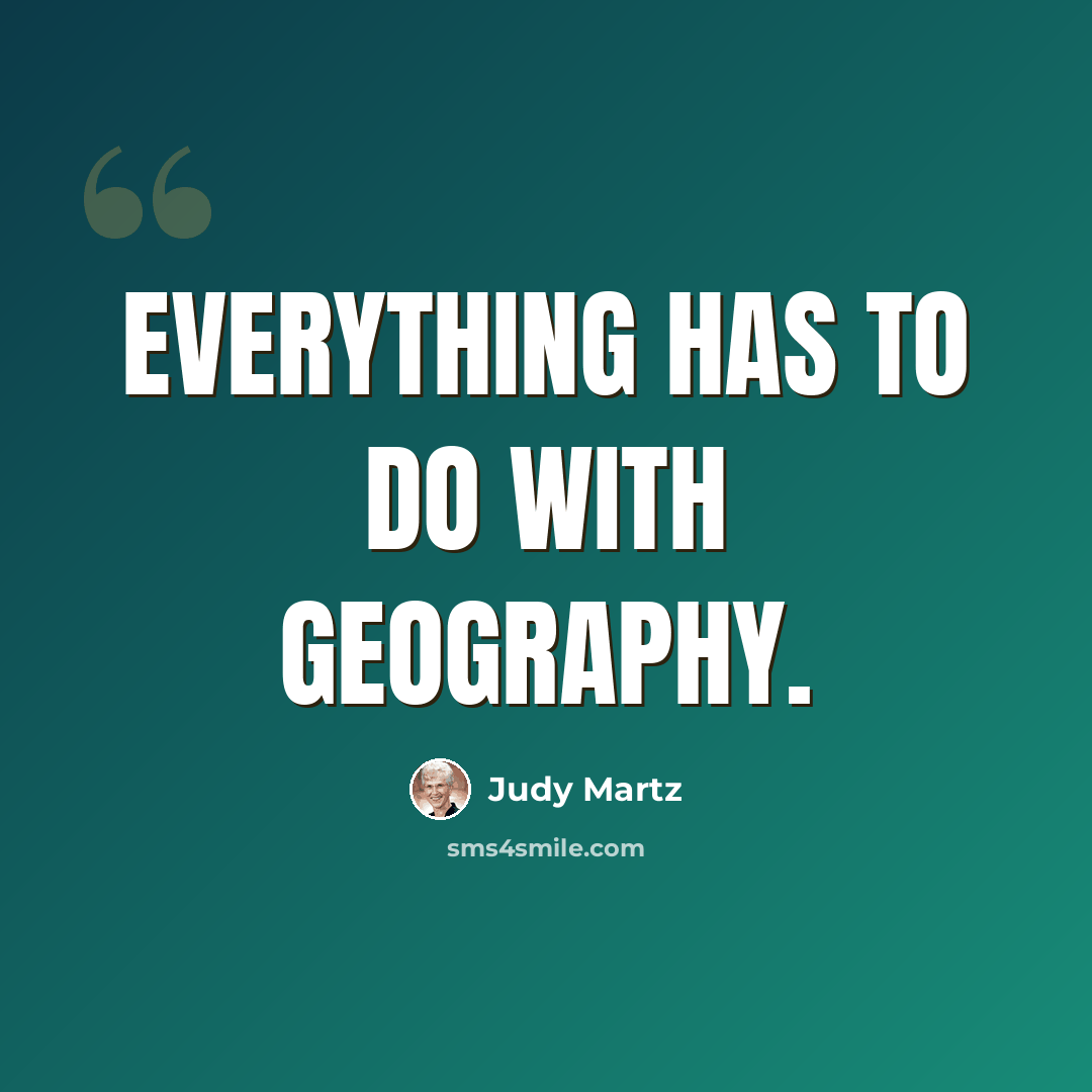 “Everything has to do with geography.” quote by Judy Martz