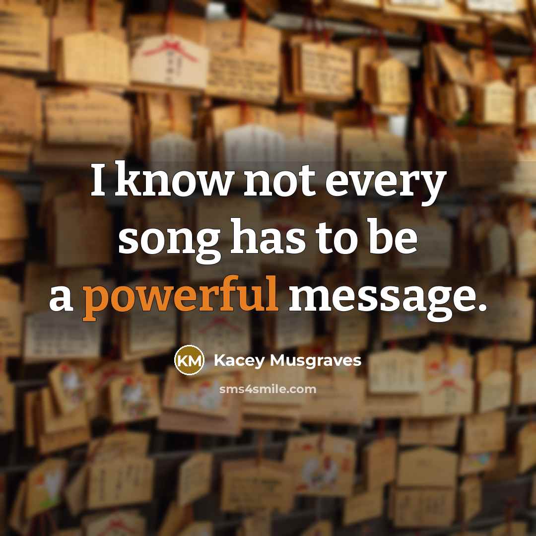 “I know not every song has to be a powerful message.” quote by Kacey Musgraves