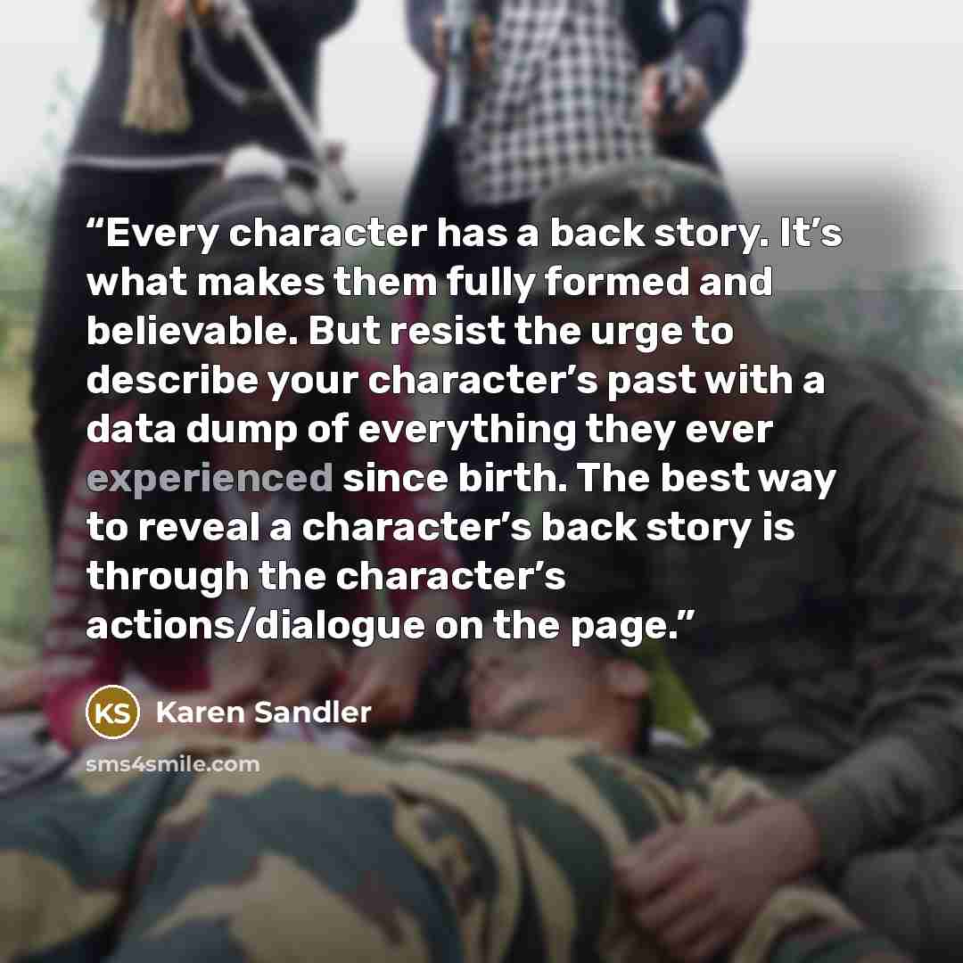“Every character has a back story. It’s what makes them fully formed and believable. But resist the urge to describe your character’s past with a data dump of everything they ever experienced since birth. The best way to reveal a character’s back story is through the character’s actions/dialogue on…” quote by Karen Sandler