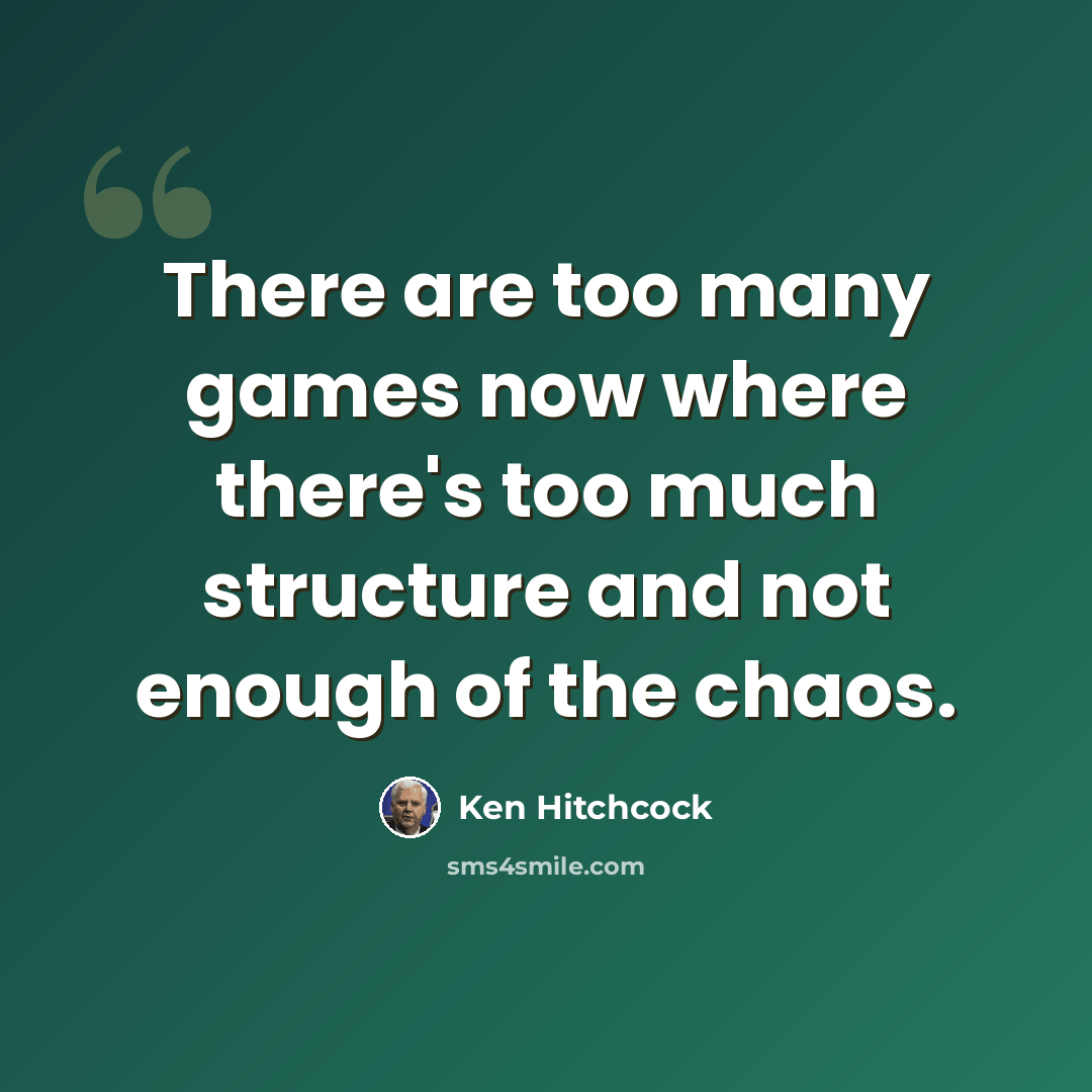 “There are too many games now where there's too much structure and not enough of the chaos.” quote by Ken Hitchcock