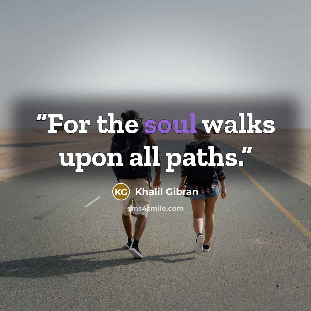 “For the soul walks upon all paths.” quote by Khalil Gibran