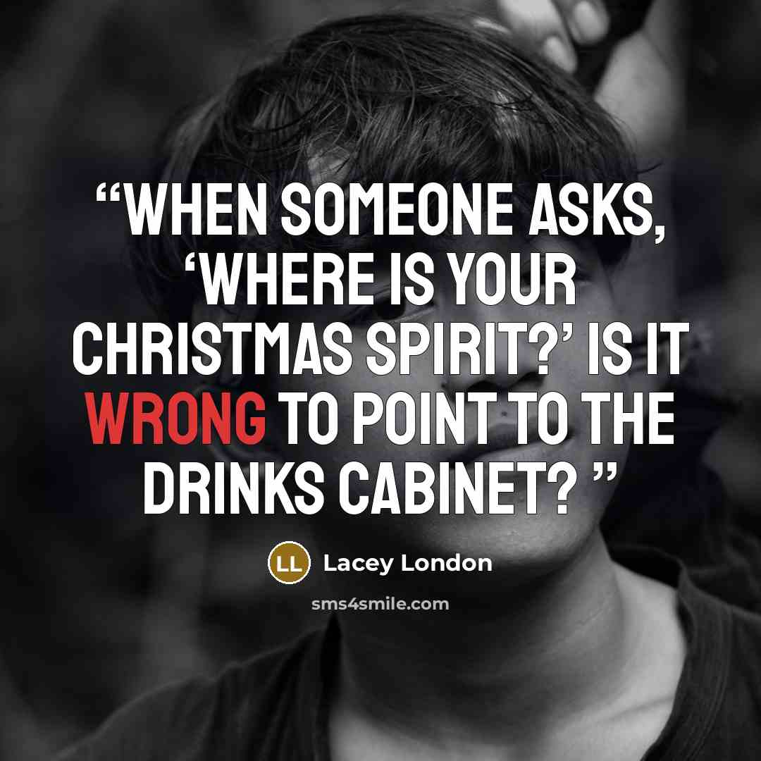 “When someone asks, ‘Where is your Christmas spirit?’ Is it wrong to point to the drinks cabinet?” quote by Lacey London