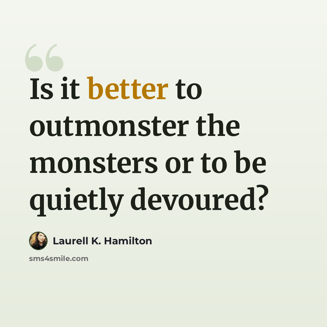 “Is it better to outmonster the monsters or to be quietly devoured?” quote by Laurell K. Hamilton
