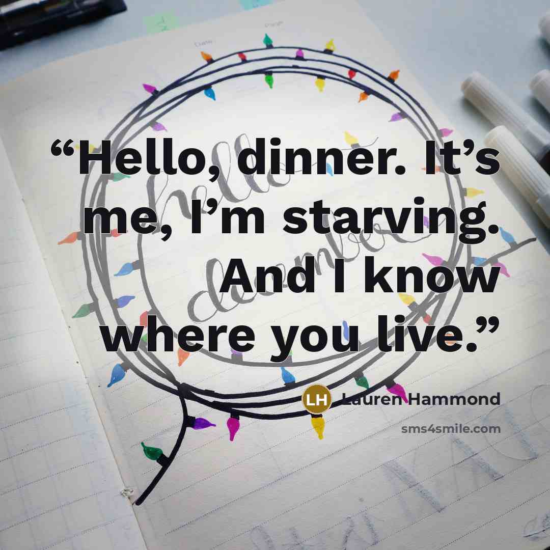 “Hello, dinner. It’s me, I’m starving. And I know where you live.” quote by Lauren Hammond