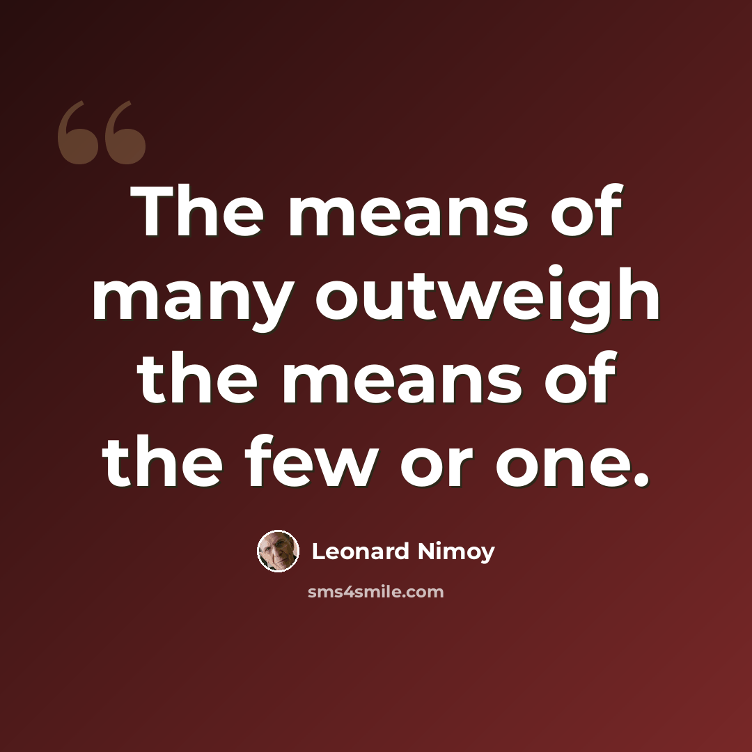 “The means of many outweigh the means of the few or one.” quote by Leonard Nimoy