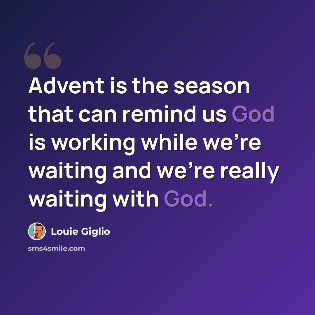 “Advent is the season that can remind us God is working while we're waiting and we're really waiting with God.” quote by Louie Giglio