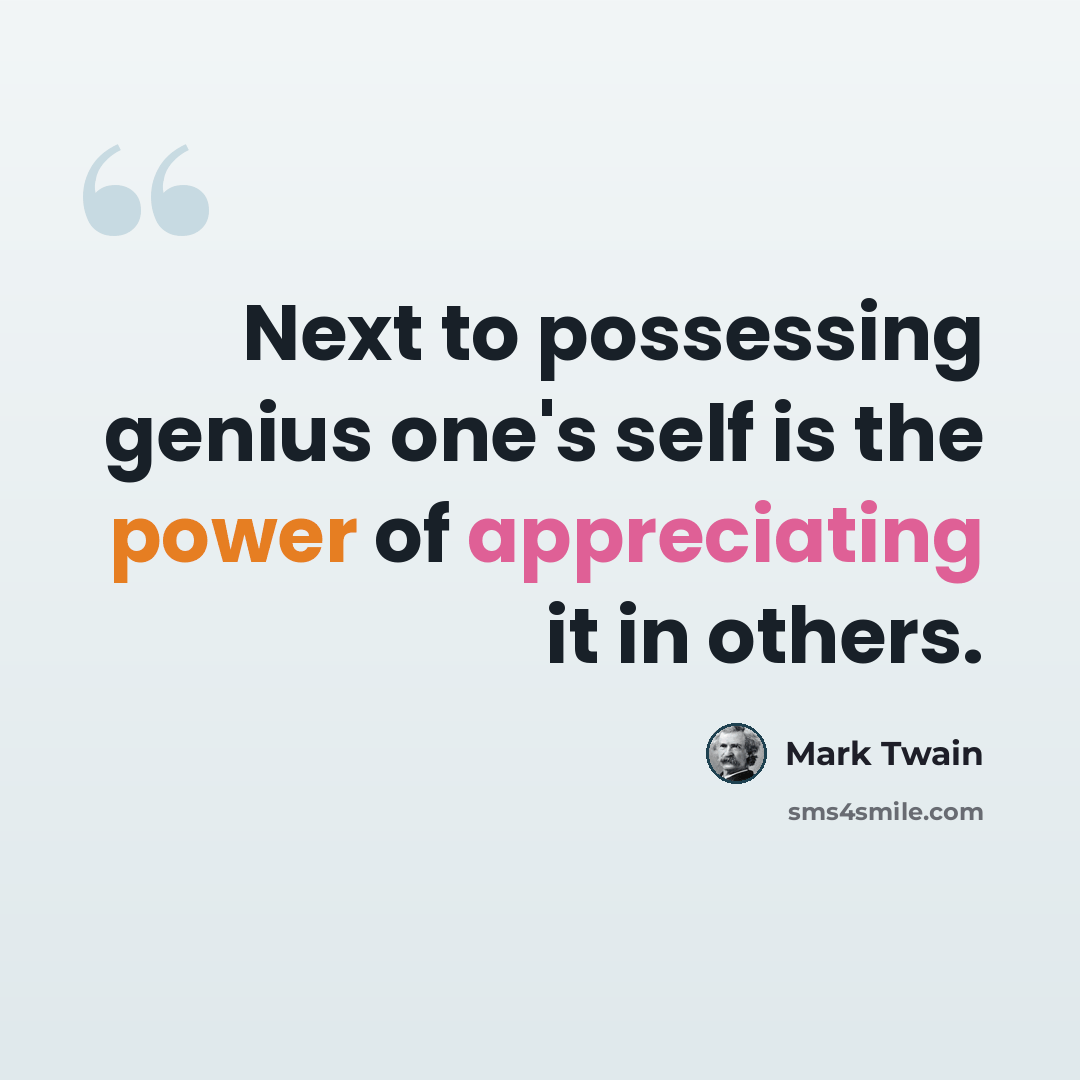 “Next to possessing genius one's self is the power of appreciating it in others.” quote by Mark Twain