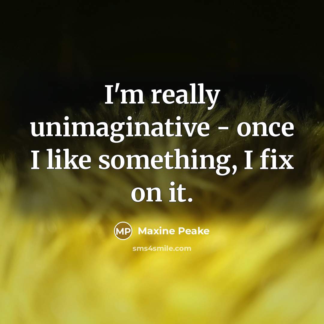 “I'm really unimaginative - once I like something, I fix on it.” quote by Maxine Peake