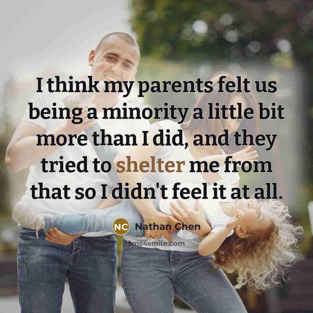 “I think my parents felt us being a minority a little bit more than I did, and they tried to shelter me from that so I didn't feel it at all.” quote by Nathan Chen
