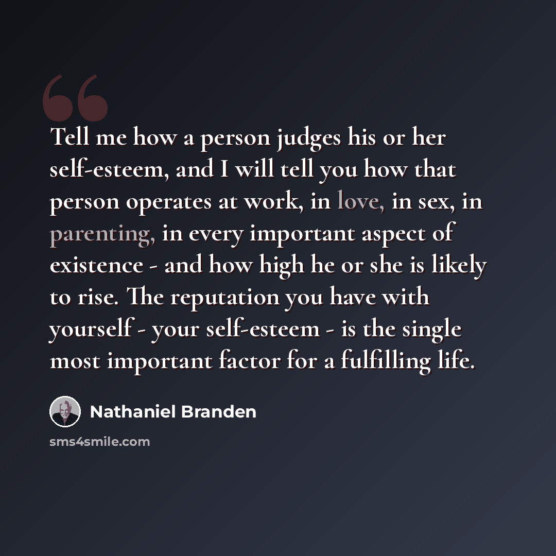 “Tell me how a person judges his or her self-esteem, and I will tell you how that person operates at work, in love, in sex, in parenting, in every important aspect of existence - and how high he or she is likely to rise. The reputation you have with yourself - your self-esteem - is the single most…” quote by Nathaniel Branden
