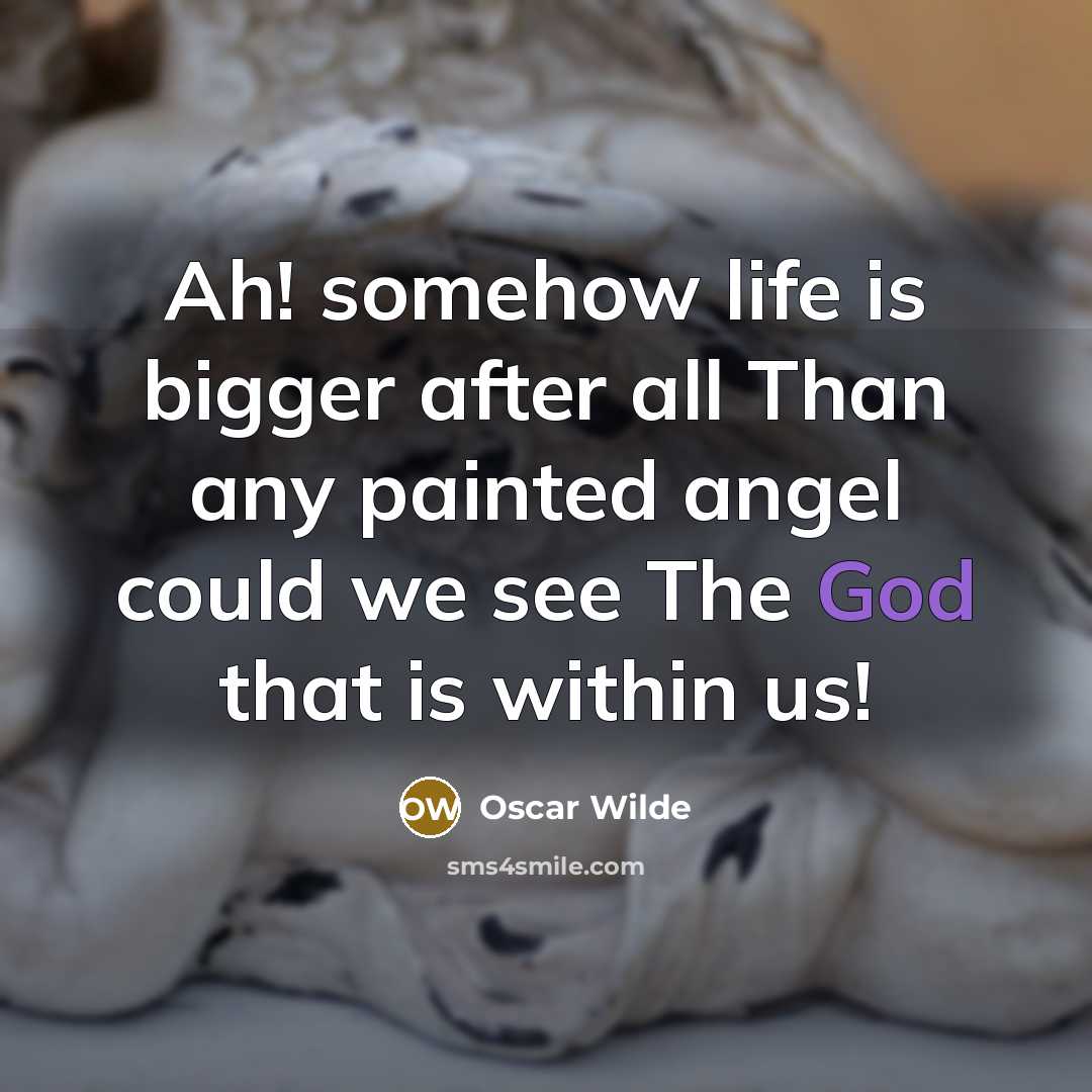 “Ah! somehow life is bigger after all Than any painted angel could we see The God that is within us!” quote by Oscar Wilde